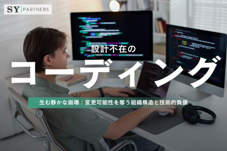 設計不在のコーディングが生む静かな崩壊：変更可能性を奪う組織構造と技術的負債