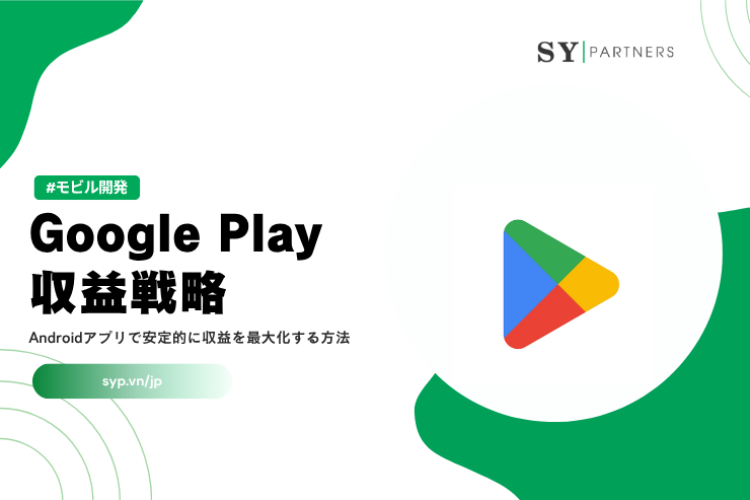 Google Play収益戦略｜Androidアプリで安定的に収益を最大化する方法を徹底解説